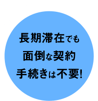 長期滞在でも面倒な契約手続きは不要！