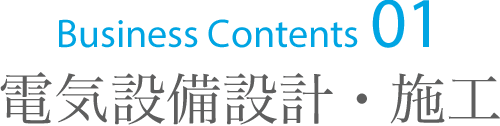 Business Contents 01　電気設備設計・施工