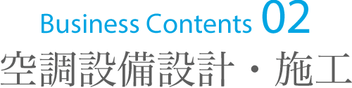 Business Contents 02　空調設備設計・施工