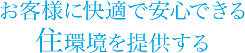 お客様に快適で安心できる住環境を提供する