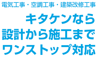 電気工事・空調工事・建築改修工事　キタケンなら設計から施工までワンストップ対応